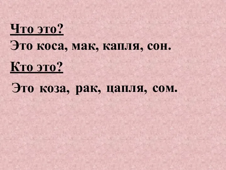 Что это? Это коса, мак, капля, сон. Кто это? Это коза, рак, цапля, сом.