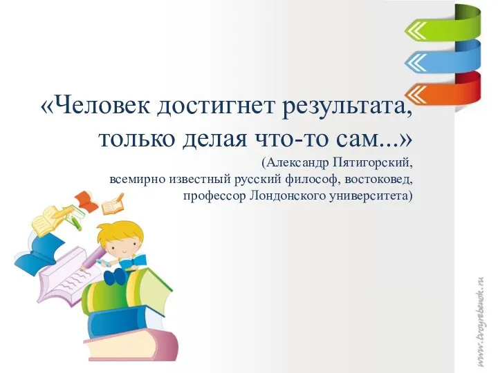 «Человек достигнет результата, только делая что-то сам...» (Александр Пятигорский, всемирно