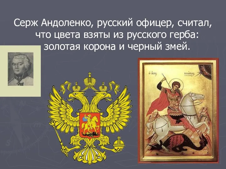 Серж Андоленко, русский офицер, считал, что цвета взяты из русского герба: золотая корона и черный змей.