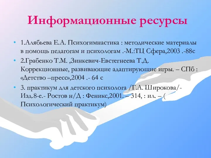 Информационные ресурсы 1.Алябьева Е.А. Психогимнастика : методические материалы в помощь