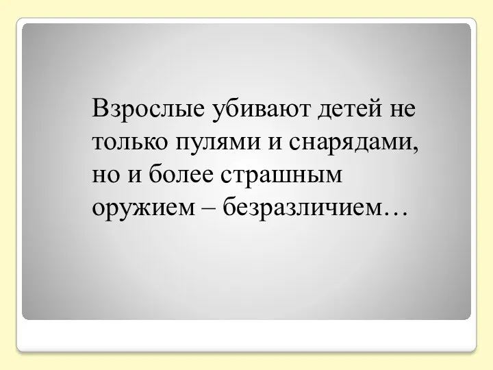 Взрослые убивают детей не только пулями и снарядами, но и более страшным оружием – безразличием…