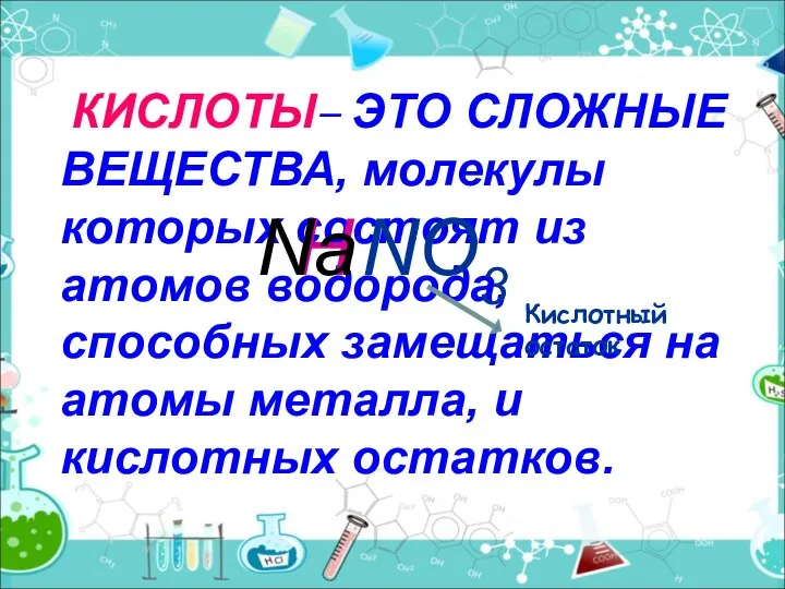 КИСЛОТЫ– ЭТО СЛОЖНЫЕ ВЕЩЕСТВА, молекулы которых состоят из атомов водорода, способных замещаться на