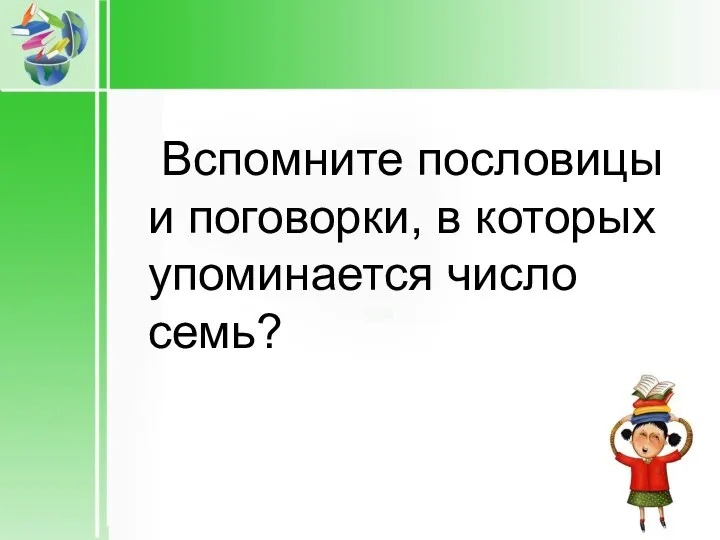 Вспомните пословицы и поговорки, в которых упоминается число семь?