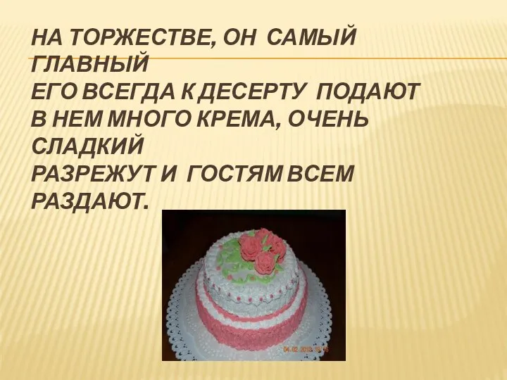 На торжестве, он самый главный Его всегда к десерту подают