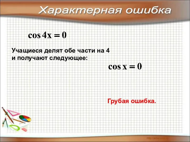 Характерная ошибка Учащиеся делят обе части на 4 и получают следующее: Грубая ошибка.