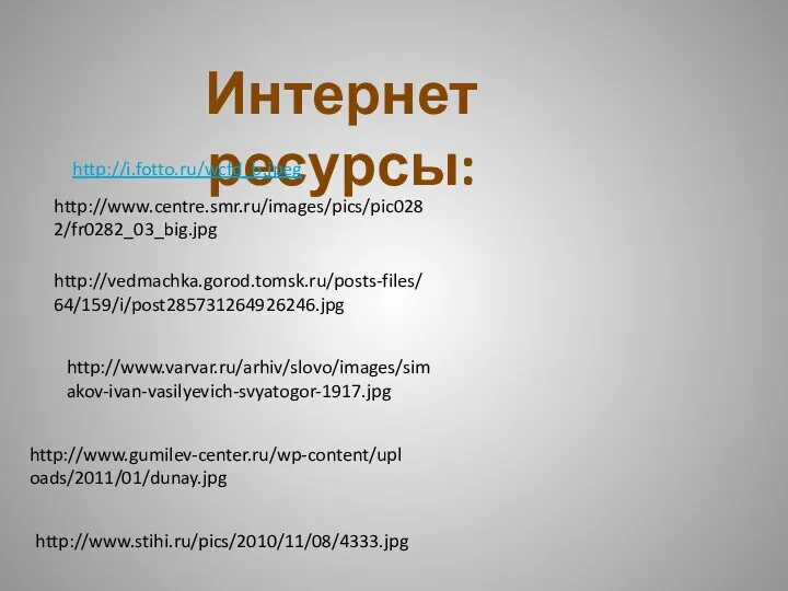 Интернет ресурсы: http://i.fotto.ru/wcfd_b.jpeg http://www.centre.smr.ru/images/pics/pic0282/fr0282_03_big.jpg http://vedmachka.gorod.tomsk.ru/posts-files/64/159/i/post285731264926246.jpg http://www.varvar.ru/arhiv/slovo/images/simakov-ivan-vasilyevich-svyatogor-1917.jpg http://www.gumilev-center.ru/wp-content/uploads/2011/01/dunay.jpg http://www.stihi.ru/pics/2010/11/08/4333.jpg