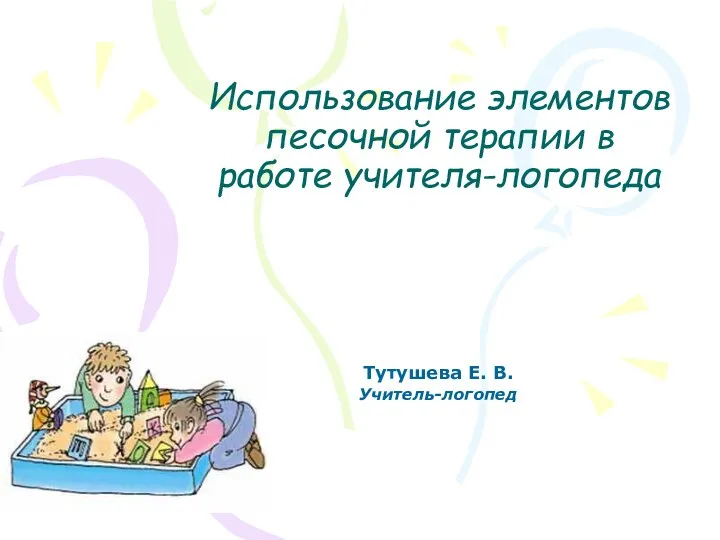 Использование элементов песочной терапии в работе учителя-логопеда Тутушева Е. В. Учитель-логопед