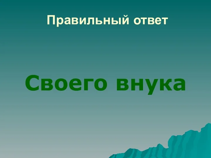 Правильный ответ Своего внука