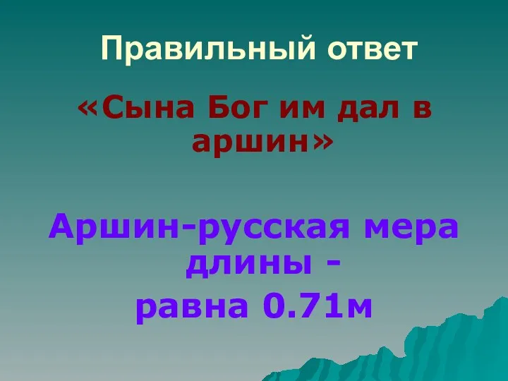 Правильный ответ «Сына Бог им дал в аршин» Аршин-русская мера длины - равна 0.71м