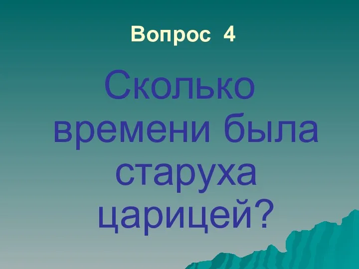 Вопрос 4 Сколько времени была старуха царицей?