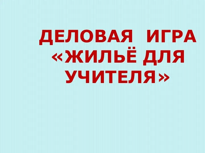 ДЕЛОВАЯ ИГРА «ЖИЛЬЁ ДЛЯ УЧИТЕЛЯ»