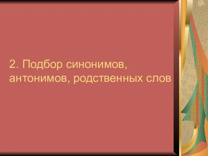 2. Подбор синонимов, антонимов, родственных слов