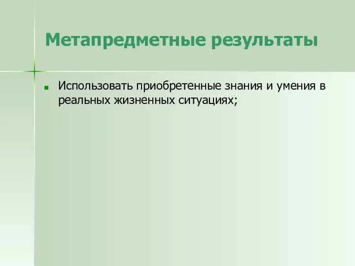 Метапредметные результаты Использовать приобретенные знания и умения в реальных жизненных ситуациях;