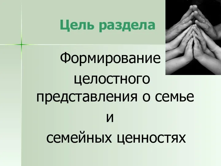 Цель раздела Формирование целостного представления о семье и семейных ценностях