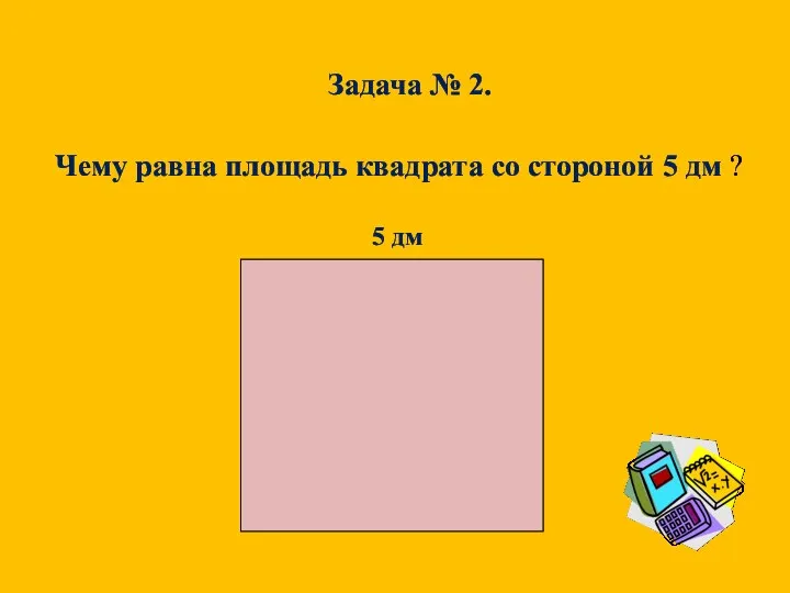 Чему равна площадь квадрата со стороной 5 дм ? Задача № 2. 5 дм