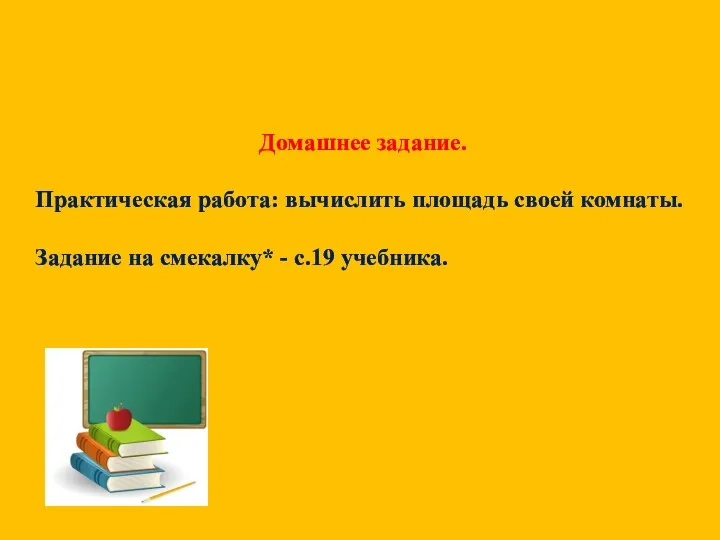 Домашнее задание. Практическая работа: вычислить площадь своей комнаты. Задание на смекалку* - с.19 учебника.