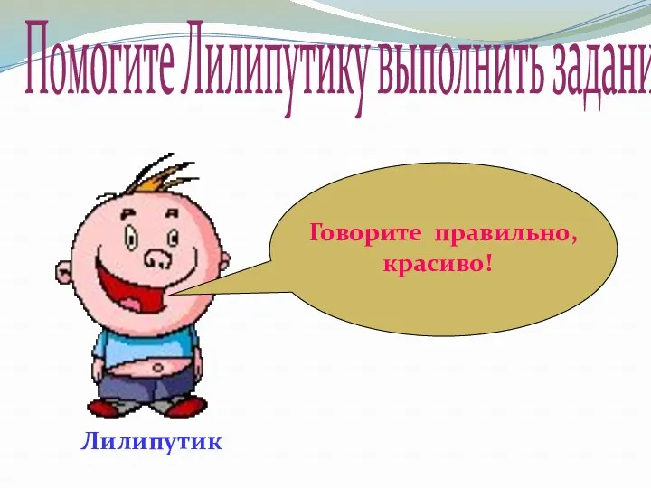 Говорите правильно, красиво! Лилипутик Помогите Лилипутику выполнить задания