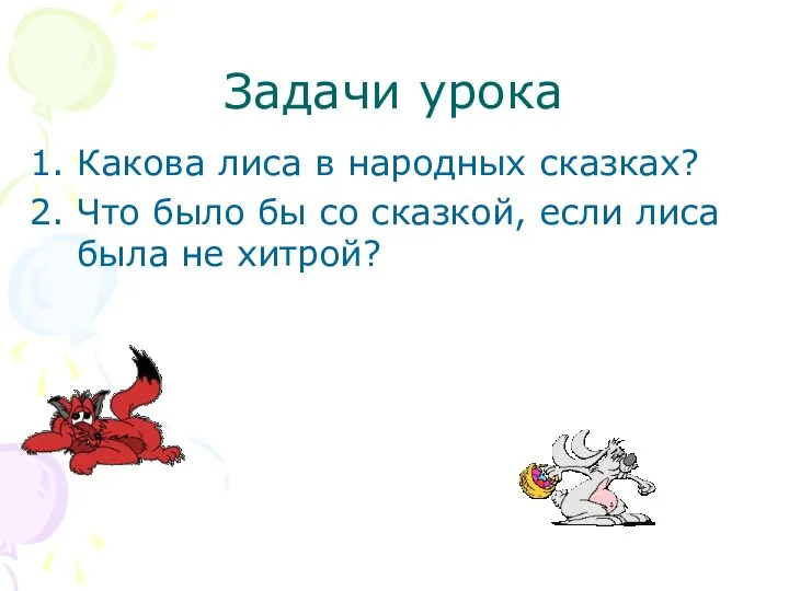 Задачи урока Какова лиса в народных сказках? Что было бы