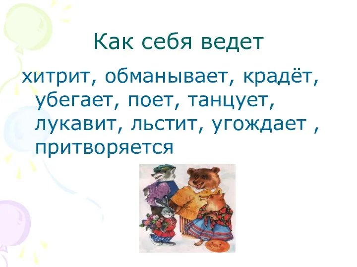 Как себя ведет хитрит, обманывает, крадёт, убегает, поет, танцует, лукавит, льстит, угождает , притворяется