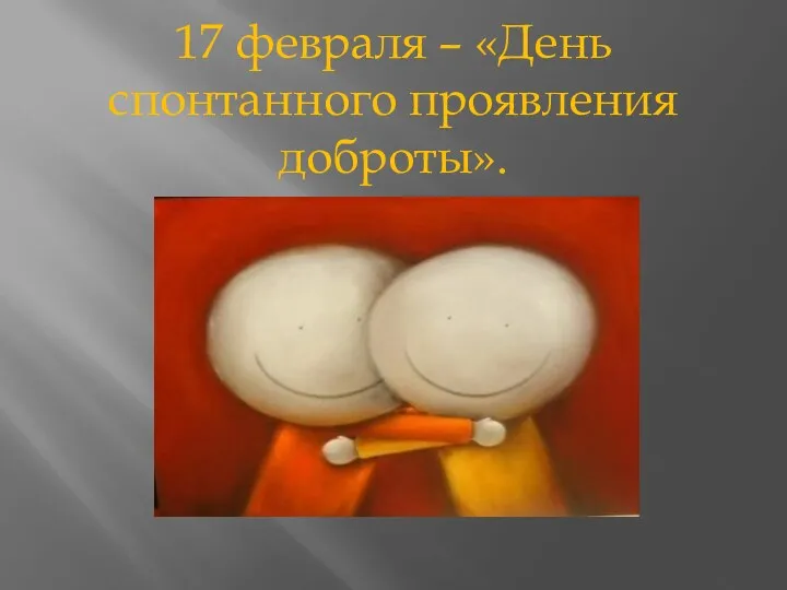 17 февраля – «День спонтанного проявления доброты».