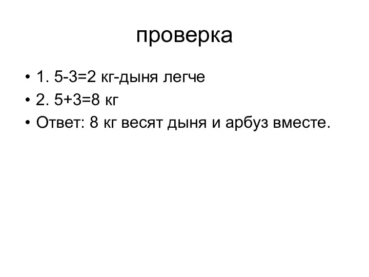 проверка 1. 5-3=2 кг-дыня легче 2. 5+3=8 кг Ответ: 8 кг весят дыня и арбуз вместе.