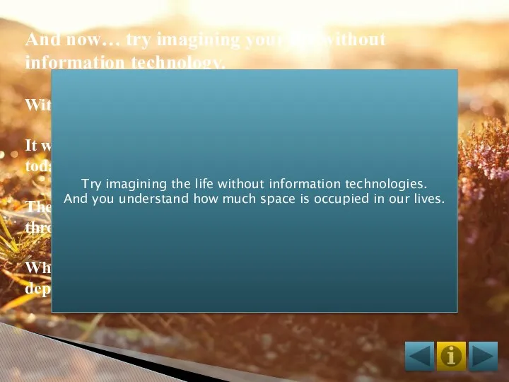 And now… try imagining your life without information technology. Without