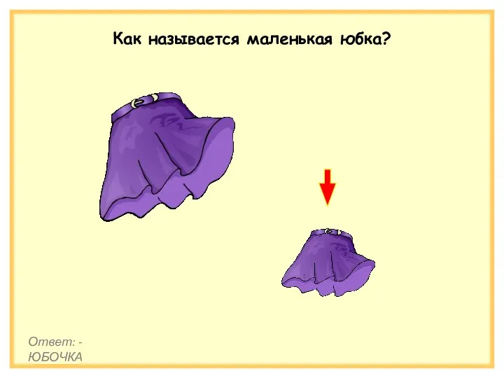 Как называется маленькая юбка? Ответ: - ЮБОЧКА