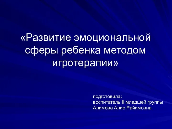 «Развитие эмоциональной сферы ребенка методом игротерапии» подготовила: воспитатель II младшей группы Алимова Алие Райимовна.