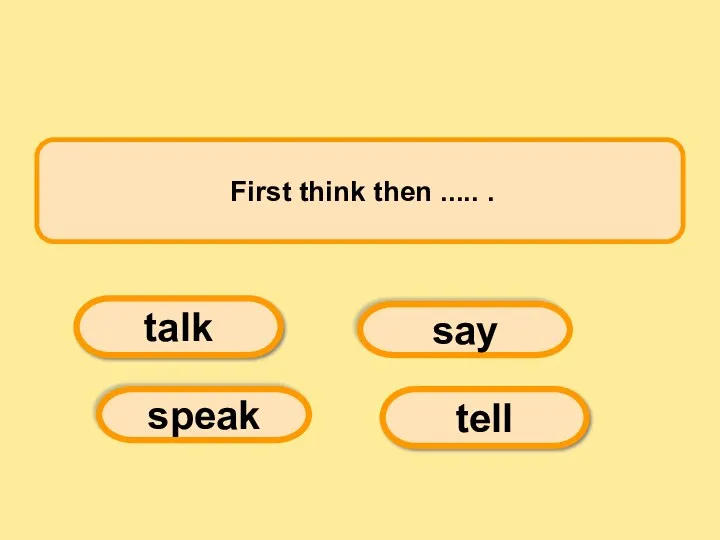 First think then ..... . say tell speak talk