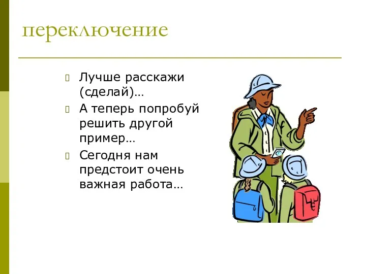 переключение Лучше расскажи (сделай)… А теперь попробуй решить другой пример… Сегодня нам предстоит очень важная работа…