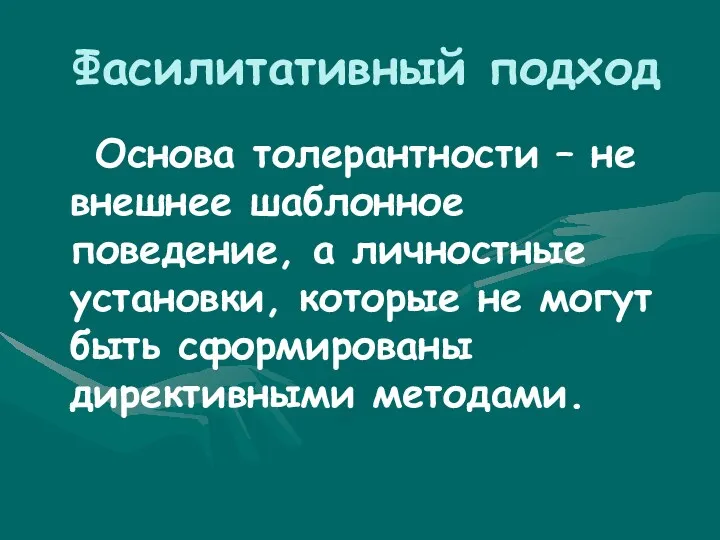 Фасилитативный подход Основа толерантности – не внешнее шаблонное поведение, а