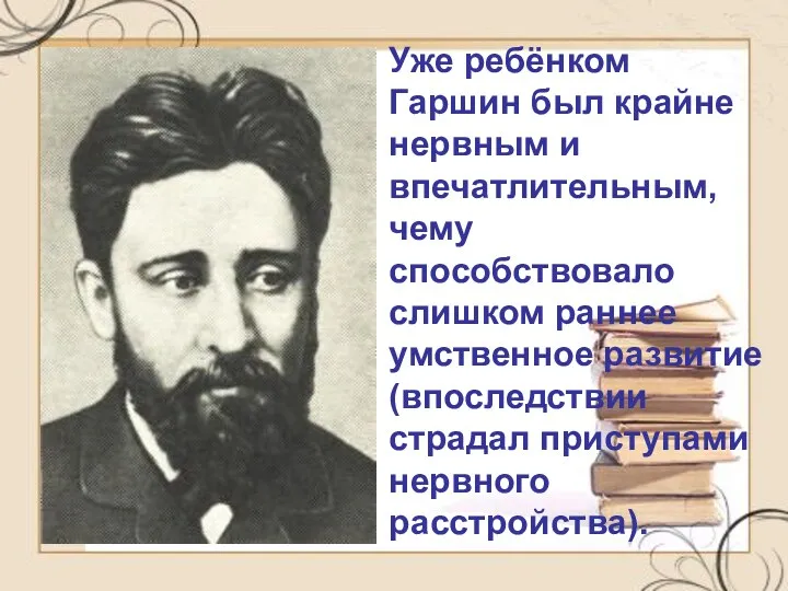 Уже ребёнком Гаршин был крайне нервным и впечатлительным, чему способствовало слишком раннее умственное