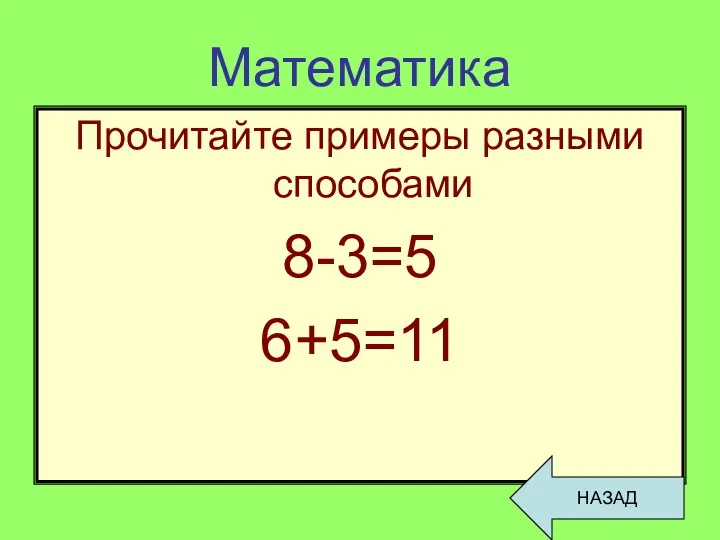 Математика Прочитайте примеры разными способами 8-3=5 6+5=11 НАЗАД