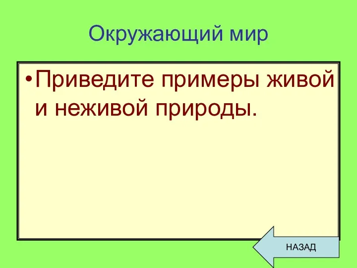 Окружающий мир Приведите примеры живой и неживой природы. НАЗАД