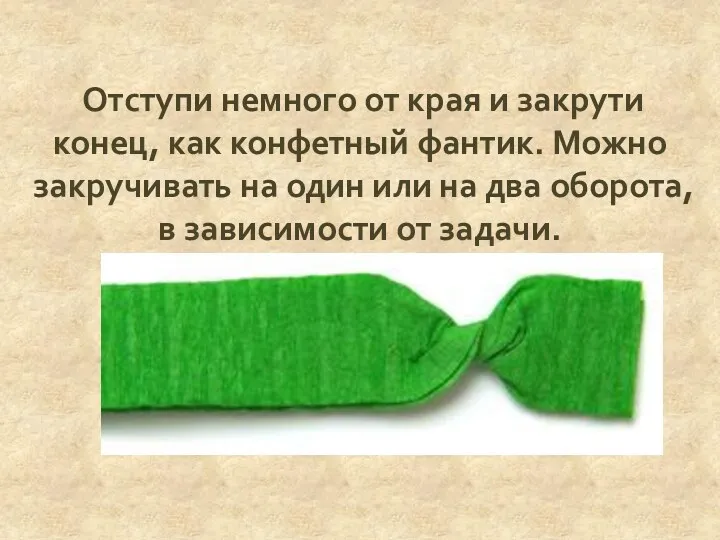 Отступи немного от края и закрути конец, как конфетный фантик.