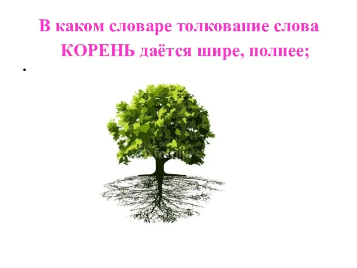 В каком словаре толкование слова КОРЕНЬ даётся шире, полнее;