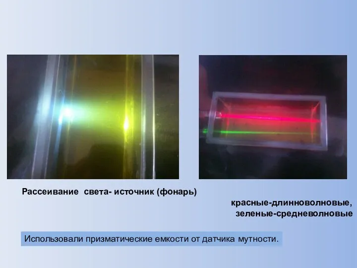 Рассеивание света- источник (фонарь) красные-длинноволновые, зеленые-средневолновые Использовали призматические емкости от датчика мутности.