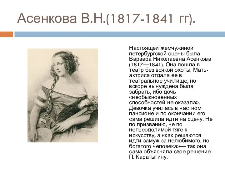 Асенкова В.Н.(1817-1841 гг). Настоящей жемчужиной петербургской сцены была Варвара Николаевна Асенкова (1817—1841). Она