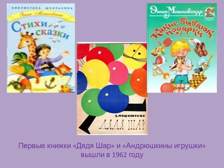 Первые книжки «Дядя Шар» и «Андрюшкины игрушки» вышли в 1962 году