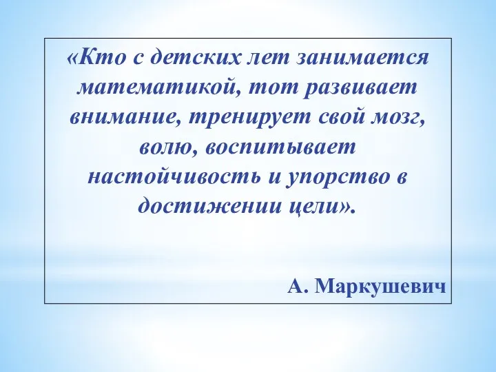 «Кто с детских лет занимается математикой, тот развивает внимание, тренирует