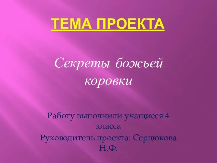 Тема проекта Секреты божьей коровки Работу выполнили учащиеся 4 класса Руководитель проекта: Сердюкова Н.Ф.