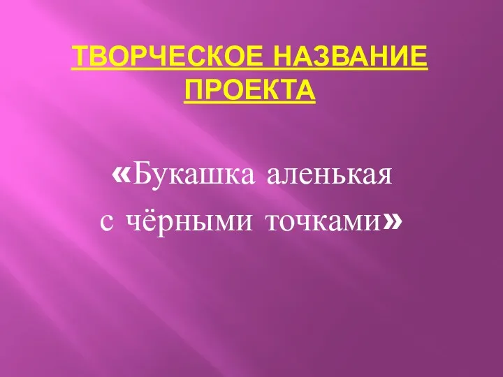 Творческое название проекта «Букашка аленькая с чёрными точками»