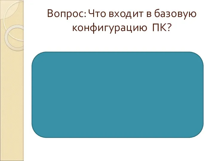 Вопрос: Что входит в базовую конфигурацию ПК? Системный блок Монитор Клавиатура Мышь