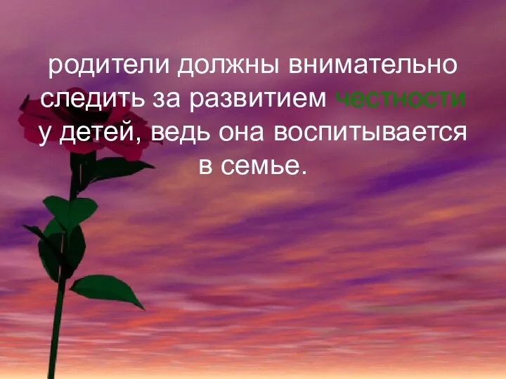 родители должны внимательно следить за развитием честности у детей, ведь она воспитывается в семье.