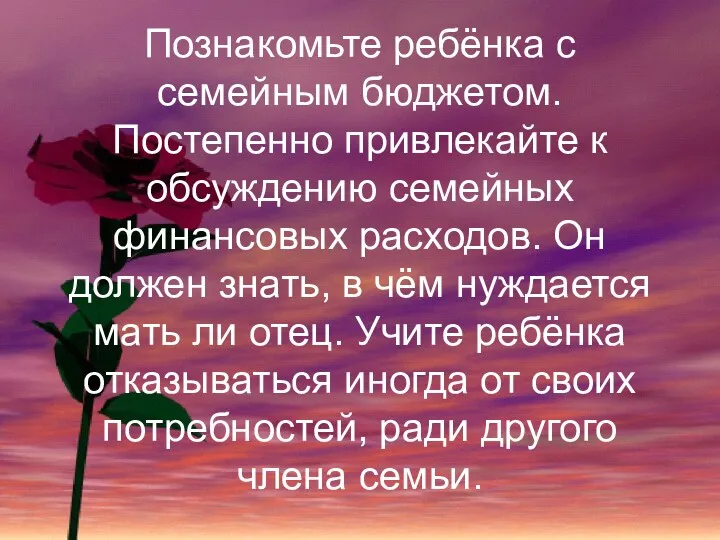 Познакомьте ребёнка с семейным бюджетом. Постепенно привлекайте к обсуждению семейных