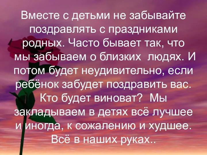 Вместе с детьми не забывайте поздравлять с праздниками родных. Часто