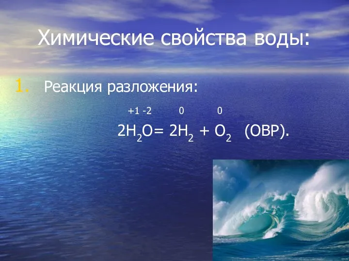 Химические свойства воды: Реакция разложения: +1 -2 0 0 2Н2О= 2Н2 + О2 (ОВР).
