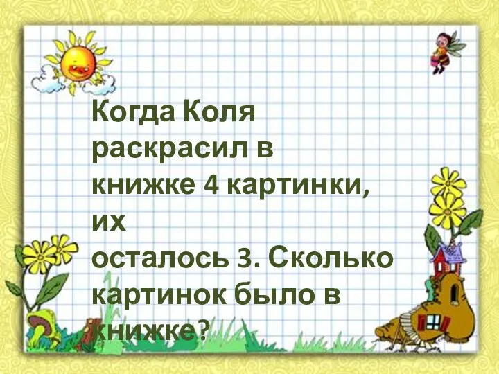 Когда Коля раскрасил в книжке 4 картинки, их осталось 3. Сколько картинок было в книжке?