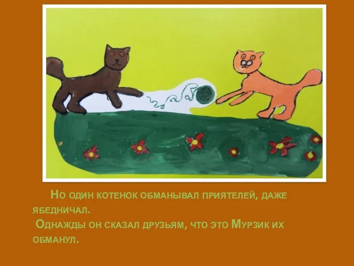 Но один котенок обманывал приятелей, даже ябедничал. Однажды он сказал друзьям, что это Мурзик их обманул.