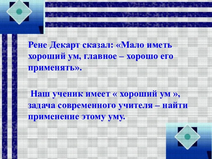 Рене Декарт сказал: «Мало иметь хороший ум, главное – хорошо